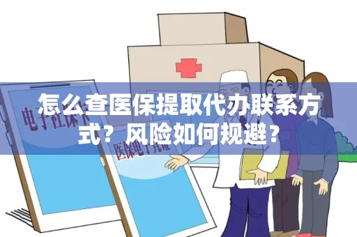 怎么查医保提取代办联系方式？风险如何规避？
